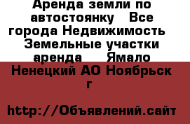 Аренда земли по автостоянку - Все города Недвижимость » Земельные участки аренда   . Ямало-Ненецкий АО,Ноябрьск г.